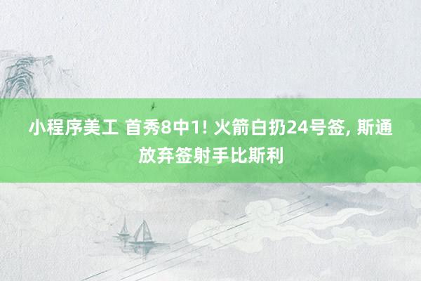 小程序美工 首秀8中1! 火箭白扔24号签, 斯通放弃签射手比斯利