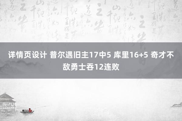 详情页设计 普尔遇旧主17中5 库里16+5 奇才不敌勇士吞12连败