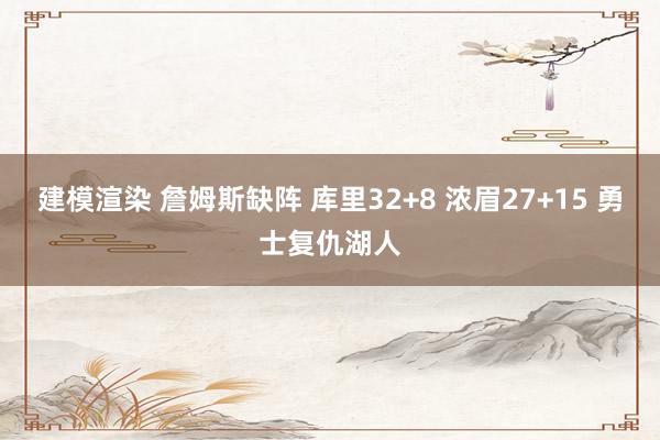 建模渲染 詹姆斯缺阵 库里32+8 浓眉27+15 勇士复仇湖人