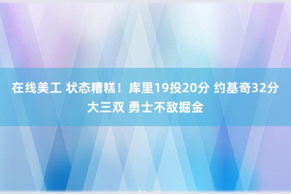 在线美工 状态糟糕！库里19投20分 约基奇32分大三双 勇士不敌掘金