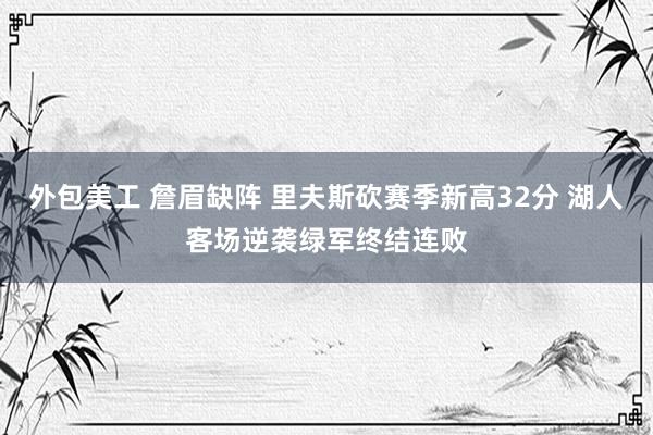 外包美工 詹眉缺阵 里夫斯砍赛季新高32分 湖人客场逆袭绿军终结连败