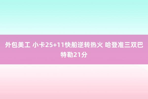 外包美工 小卡25+11快船逆转热火 哈登准三双巴特勒21分