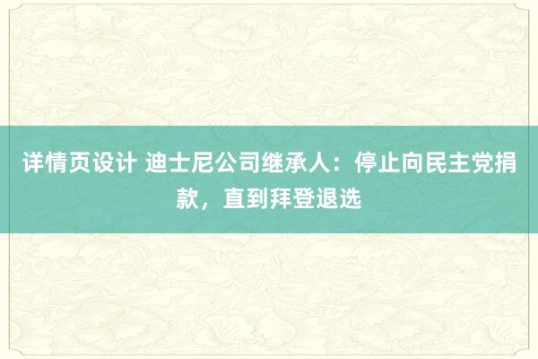 详情页设计 迪士尼公司继承人：停止向民主党捐款，直到拜登退选