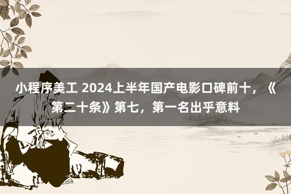 小程序美工 2024上半年国产电影口碑前十，《第二十条》第七，第一名出乎意料