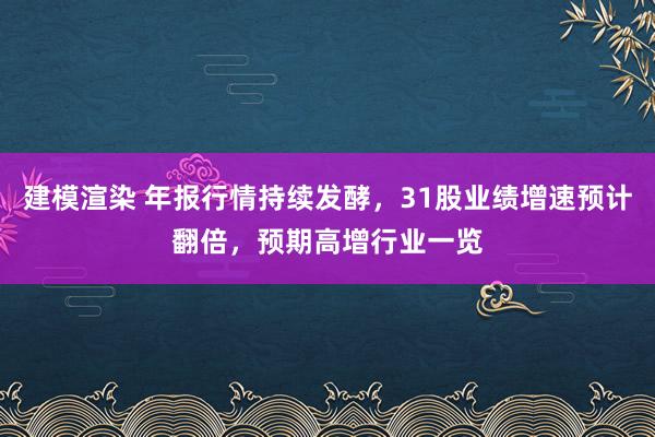 建模渲染 年报行情持续发酵，31股业绩增速预计翻倍，预期高增行业一览