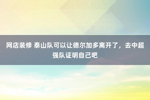 网店装修 泰山队可以让德尔加多离开了，去中超强队证明自己吧