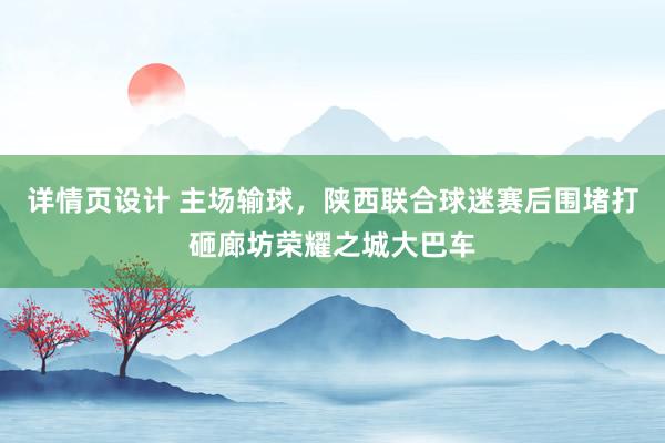 详情页设计 主场输球，陕西联合球迷赛后围堵打砸廊坊荣耀之城大巴车