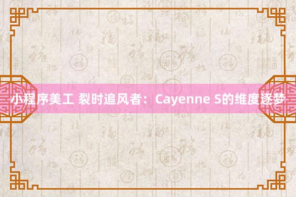 小程序美工 裂时追风者：Cayenne S的维度逐梦