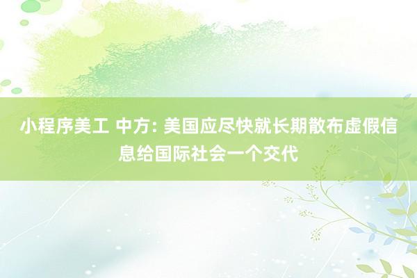 小程序美工 中方: 美国应尽快就长期散布虚假信息给国际社会一个交代