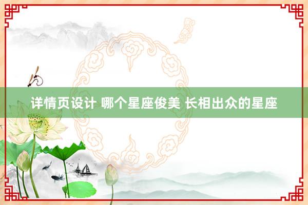 详情页设计 哪个星座俊美 长相出众的星座