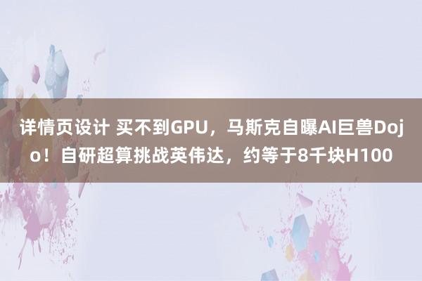 详情页设计 买不到GPU，马斯克自曝AI巨兽Dojo！自研超算挑战英伟达，约等于8千块H100