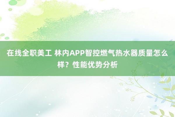 在线全职美工 林内APP智控燃气热水器质量怎么样？性能优势分析