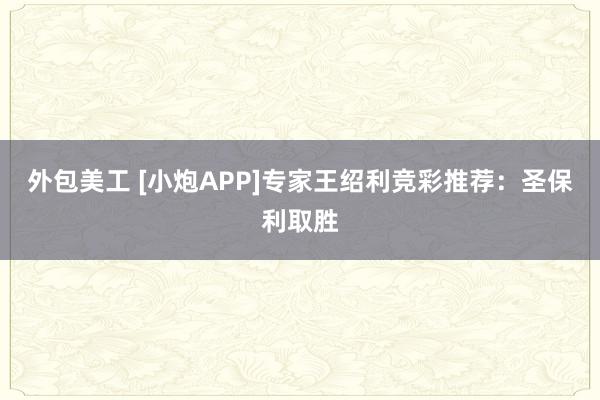 外包美工 [小炮APP]专家王绍利竞彩推荐：圣保利取胜