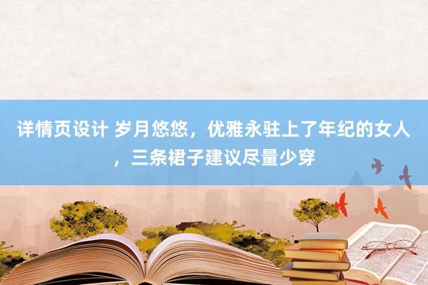 详情页设计 岁月悠悠，优雅永驻上了年纪的女人，三条裙子建议尽量少穿