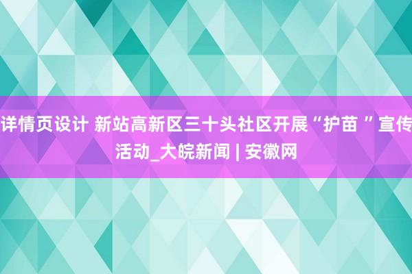 详情页设计 新站高新区三十头社区开展“护苗 ”宣传活动_大皖新闻 | 安徽网