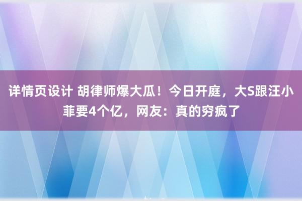 详情页设计 胡律师爆大瓜！今日开庭，大S跟汪小菲要4个亿，网友：真的穷疯了