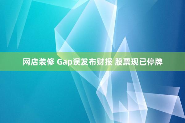 网店装修 Gap误发布财报 股票现已停牌