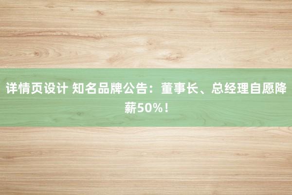 详情页设计 知名品牌公告：董事长、总经理自愿降薪50%！