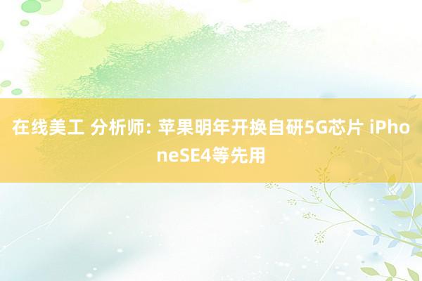 在线美工 分析师: 苹果明年开换自研5G芯片 iPhoneSE4等先用