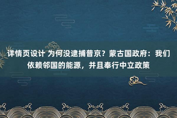 详情页设计 为何没逮捕普京？蒙古国政府：我们依赖邻国的能源，并且奉行中立政策